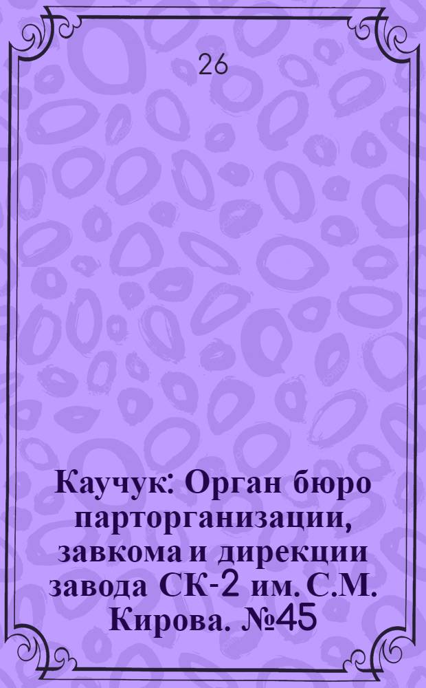 Каучук : Орган бюро парторганизации, завкома и дирекции завода СК-2 им. С.М. Кирова. № 45(1390) : № 45(1390)