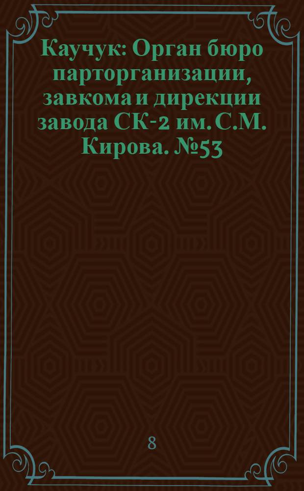 Каучук : Орган бюро парторганизации, завкома и дирекции завода СК-2 им. С.М. Кирова. № 53(1398) : № 53(1398)