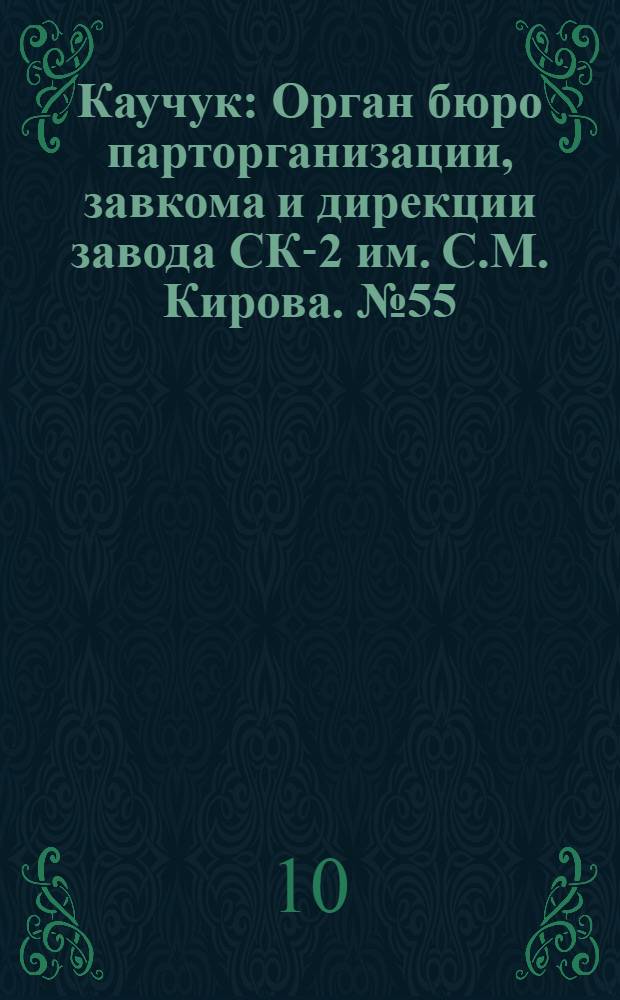 Каучук : Орган бюро парторганизации, завкома и дирекции завода СК-2 им. С.М. Кирова. № 55(1400) : № 55(1400)