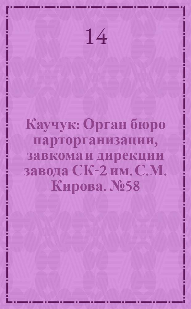Каучук : Орган бюро парторганизации, завкома и дирекции завода СК-2 им. С.М. Кирова. № 58(1403) : № 58(1403)