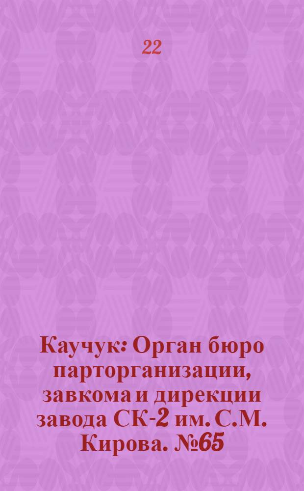 Каучук : Орган бюро парторганизации, завкома и дирекции завода СК-2 им. С.М. Кирова. № 65(1401) : № 65(1401)