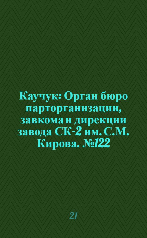 Каучук : Орган бюро парторганизации, завкома и дирекции завода СК-2 им. С.М. Кирова. № 122(1458) : № 122(1458)