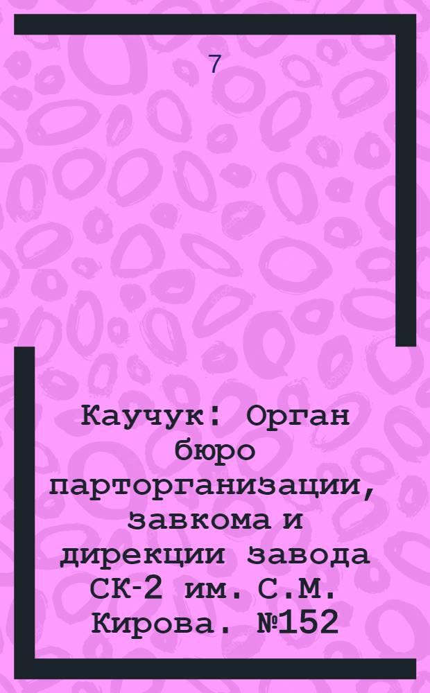 Каучук : Орган бюро парторганизации, завкома и дирекции завода СК-2 им. С.М. Кирова. № 152(1488) : № 152(1488)
