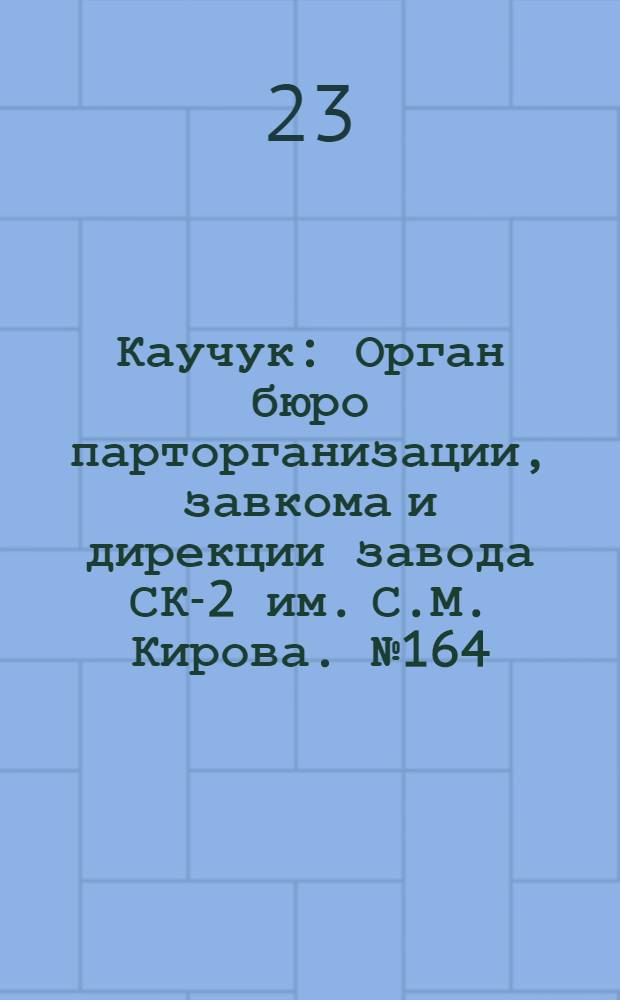 Каучук : Орган бюро парторганизации, завкома и дирекции завода СК-2 им. С.М. Кирова. № 164(1500) : № 164(1500)