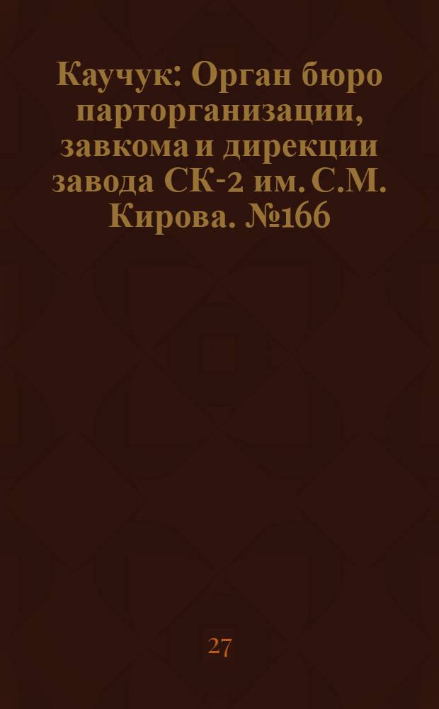 Каучук : Орган бюро парторганизации, завкома и дирекции завода СК-2 им. С.М. Кирова. № 166(1502) : № 166(1502)