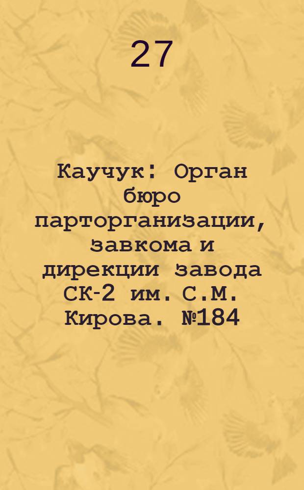 Каучук : Орган бюро парторганизации, завкома и дирекции завода СК-2 им. С.М. Кирова. № 184(1520) : № 184(1520)