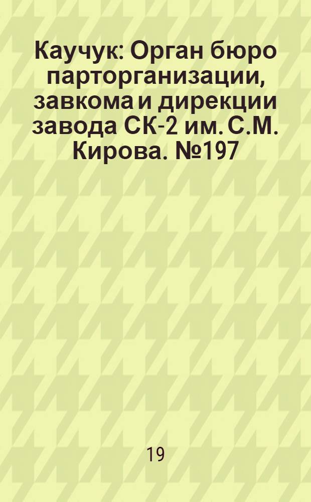 Каучук : Орган бюро парторганизации, завкома и дирекции завода СК-2 им. С.М. Кирова. № 197(1533) : № 197(1533)