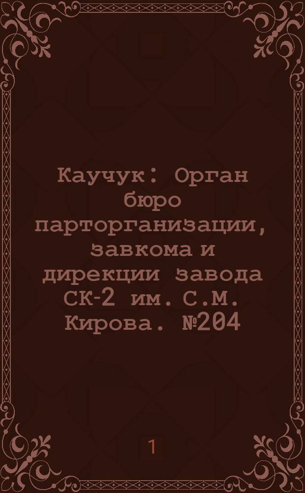 Каучук : Орган бюро парторганизации, завкома и дирекции завода СК-2 им. С.М. Кирова. № 204(1540) : № 204(1540)