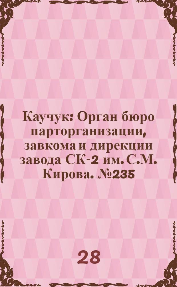 Каучук : Орган бюро парторганизации, завкома и дирекции завода СК-2 им. С.М. Кирова. № 235(1571) : № 235(1571)