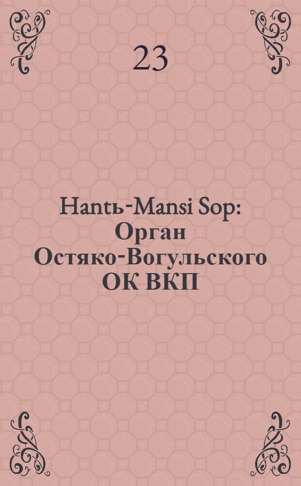 Hantь-Mansi Sop : Орган Остяко-Вогульского ОК ВКП(б), Окрисполкома, Окр. профсоюзов, Самаровского райкома ВКП(б) и Самаровск. райисполкома Омской области. № 47(475) : № 47(475)