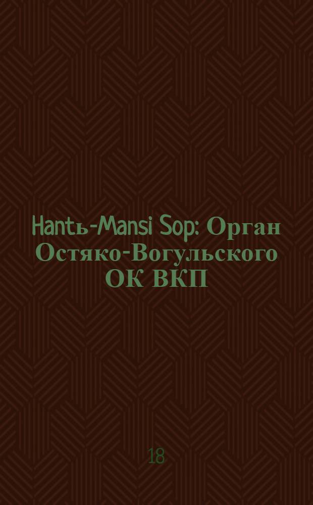 Hantь-Mansi Sop : Орган Остяко-Вогульского ОК ВКП(б), Окрисполкома, Окр. профсоюзов, Самаровского райкома ВКП(б) и Самаровск. райисполкома Омской области. № 55(473) : № 55(473)
