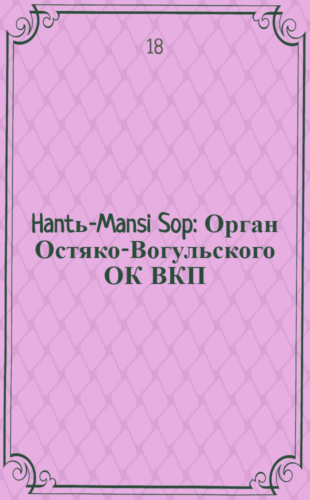 Hantь-Mansi Sop : Орган Остяко-Вогульского ОК ВКП(б), Окрисполкома, Окр. профсоюзов, Самаровского райкома ВКП(б) и Самаровск. райисполкома Омской области. № 101(508) : № 101(508)