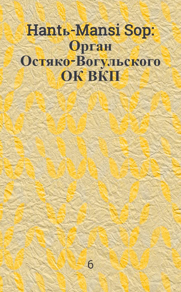 Hantь-Mansi Sop : Орган Остяко-Вогульского ОК ВКП(б), Окрисполкома, Окр. профсоюзов, Самаровского райкома ВКП(б) и Самаровск. райисполкома Омской области. № 2 (523) : № 2(523)