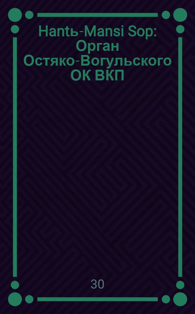 Hantь-Mansi Sop : Орган Остяко-Вогульского ОК ВКП(б), Окрисполкома, Окр. профсоюзов, Самаровского райкома ВКП(б) и Самаровск. райисполкома Омской области. № 49(477) : № 49(477)