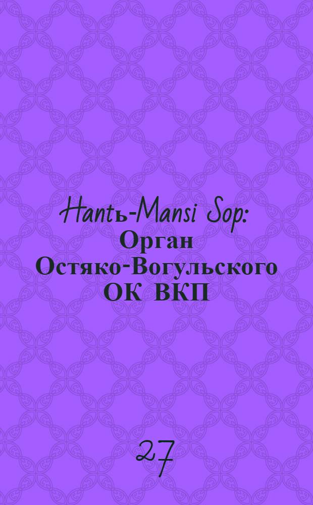 Hantь-Mansi Sop : Орган Остяко-Вогульского ОК ВКП(б), Окрисполкома, Окр. профсоюзов, Самаровского райкома ВКП(б) и Самаровск. райисполкома Омской области. № 58(475) : № 58(475)