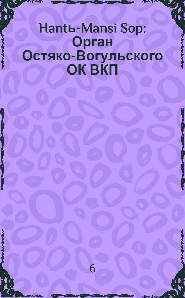 Hantь-Mansi Sop : Орган Остяко-Вогульского ОК ВКП(б), Окрисполкома, Окр. профсоюзов, Самаровского райкома ВКП(б) и Самаровск. райисполкома Омской области. № 61(478) : № 61(478)