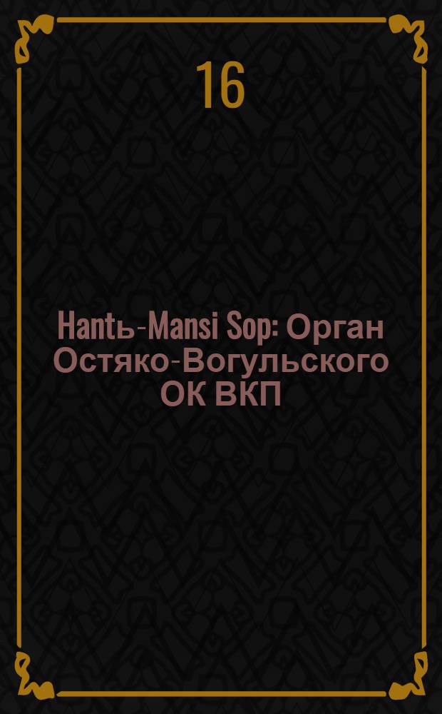 Hantь-Mansi Sop : Орган Остяко-Вогульского ОК ВКП(б), Окрисполкома, Окр. профсоюзов, Самаровского райкома ВКП(б) и Самаровск. райисполкома Омской области. № 92(499) : № 92(499)