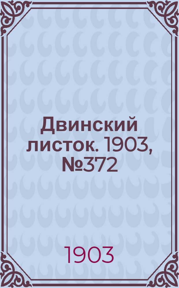Двинский листок. 1903, № 372 (19 нояб.) : 1903, № 372 (19 нояб.)