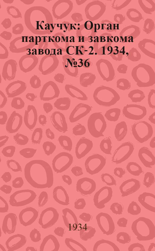 Каучук : Орган парткома и завкома завода СК-2. 1934, № 36(121) (1 мая) : 1934, № 36(121) (1 мая)