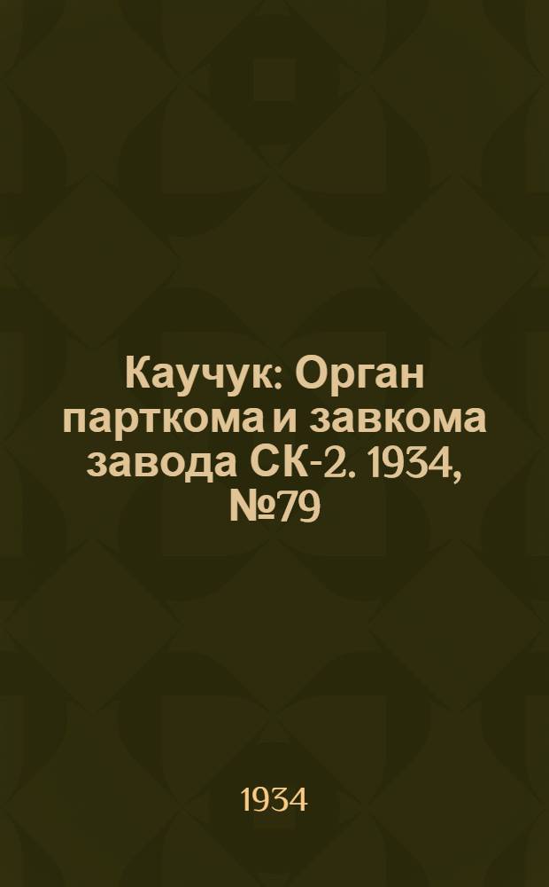 Каучук : Орган парткома и завкома завода СК-2. 1934, № 79(164) (18 окт.) : 1934, № 79(164) (18 окт.)