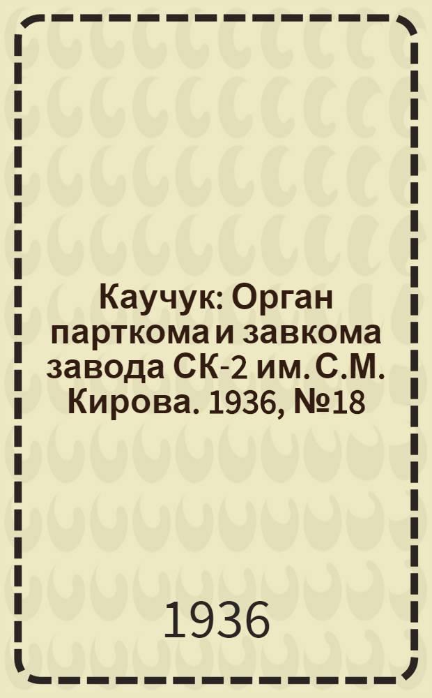 Каучук : Орган парткома и завкома завода СК-2 им. С.М. Кирова. 1936, № 18/19(305/306) (14 февр.) : 1936, № 18/19(305/306) (14 февр.)