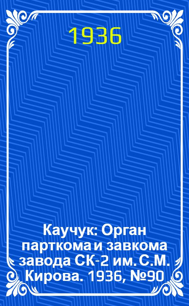 Каучук : Орган парткома и завкома завода СК-2 им. С.М. Кирова. 1936, № 90(377) (20 июня) : 1936, № 90(377) (20 июня)