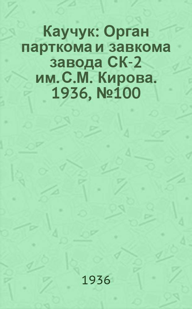 Каучук : Орган парткома и завкома завода СК-2 им. С.М. Кирова. 1936, № 100(387) (4 июля) : 1936, № 100(387) (4 июля)