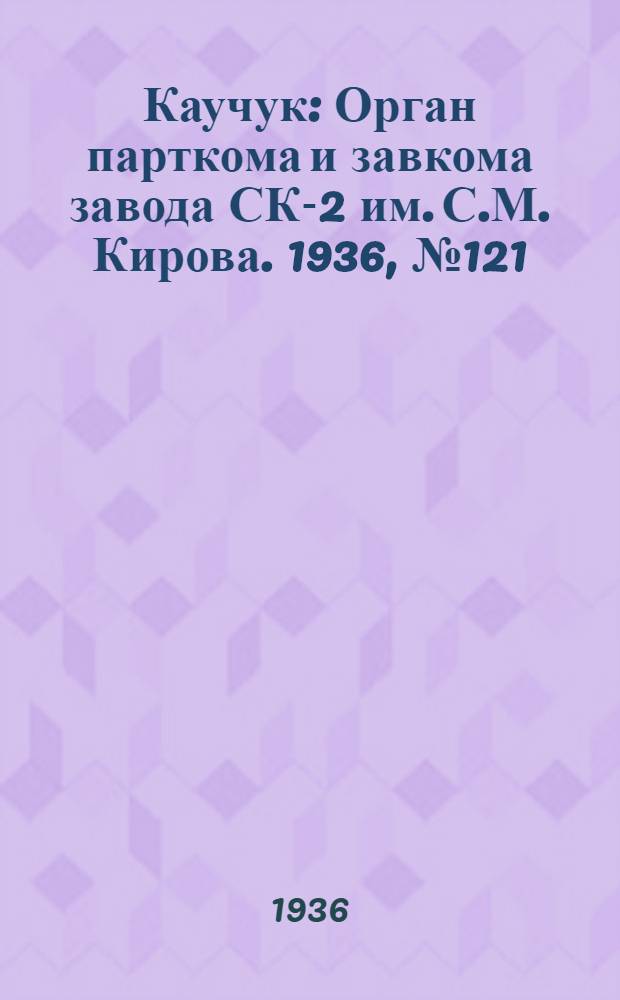 Каучук : Орган парткома и завкома завода СК-2 им. С.М. Кирова. 1936, № 121(408) (9 авг.) : 1936, № 121(408) (9 авг.)