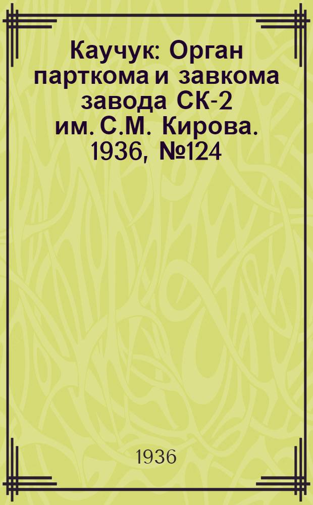 Каучук : Орган парткома и завкома завода СК-2 им. С.М. Кирова. 1936, № 124(411) (14 авг.) : 1936, № 124(411) (14 авг.)