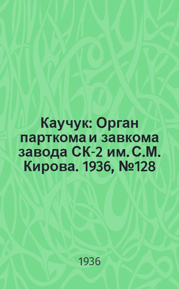 Каучук : Орган парткома и завкома завода СК-2 им. С.М. Кирова. 1936, № 128(415) (20 авг.) : 1936, № 128(415) (20 авг.)