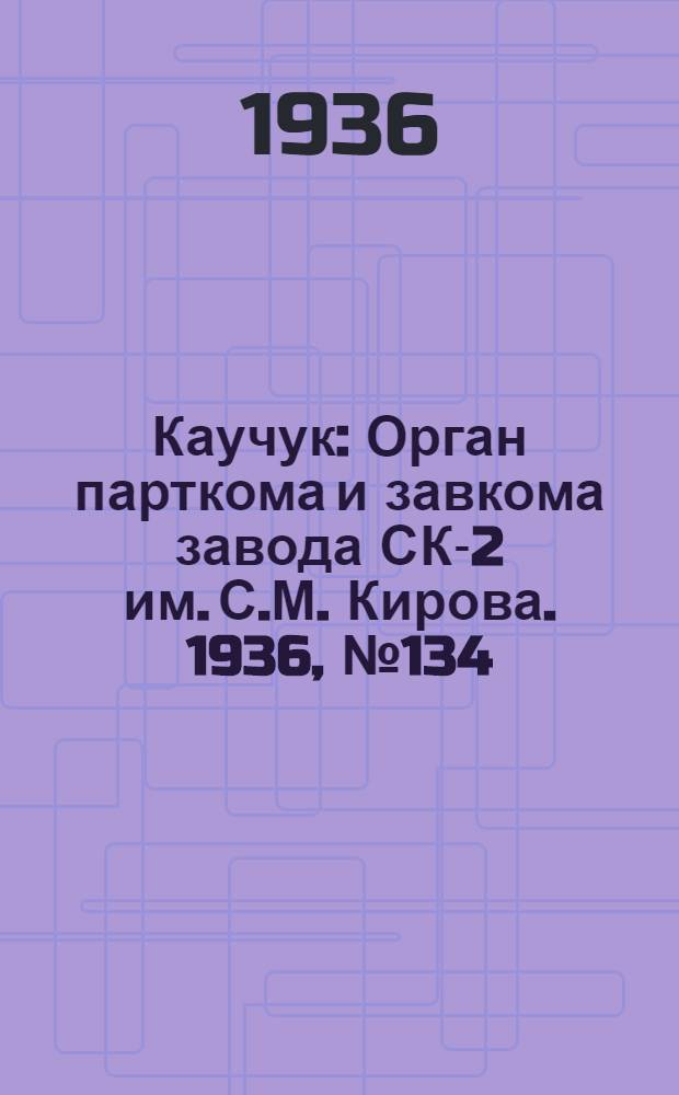 Каучук : Орган парткома и завкома завода СК-2 им. С.М. Кирова. 1936, № 134(421) (27 авг.) : 1936, № 134(421) (27 авг.)