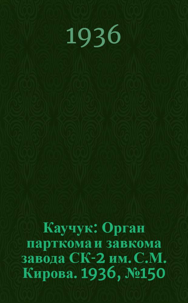 Каучук : Орган парткома и завкома завода СК-2 им. С.М. Кирова. 1936, № 150(437) (22 сент.) : 1936, № 150(437) (22 сент.)