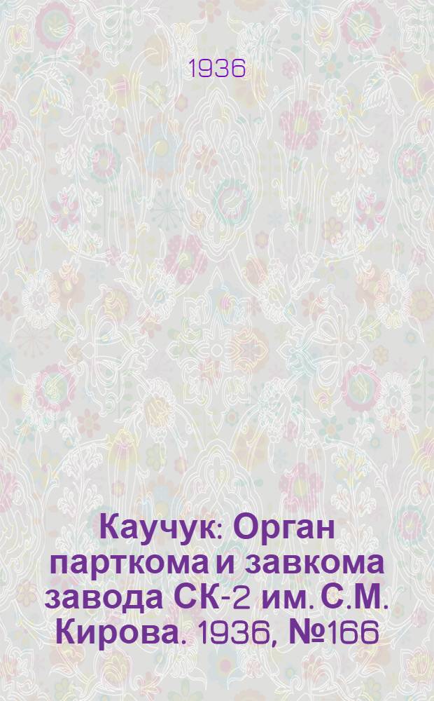 Каучук : Орган парткома и завкома завода СК-2 им. С.М. Кирова. 1936, № 166(453) (17 окт.) : 1936, № 166(453) (17 окт.)