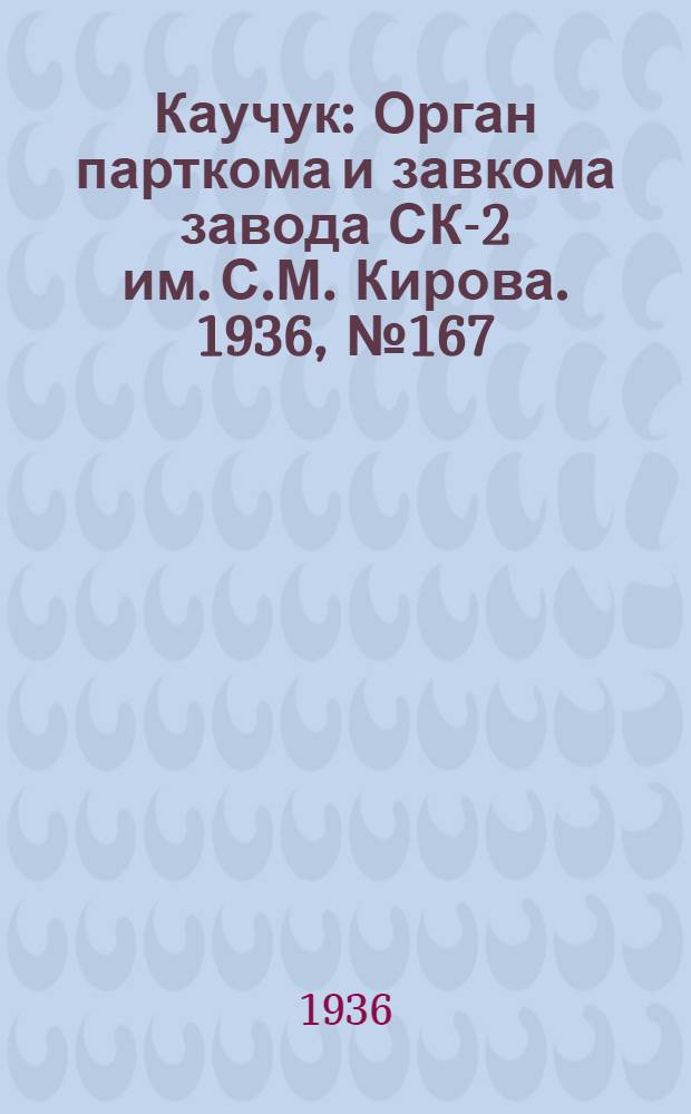 Каучук : Орган парткома и завкома завода СК-2 им. С.М. Кирова. 1936, № 167(454) (19 окт.) : 1936, № 167(454) (19 окт.)