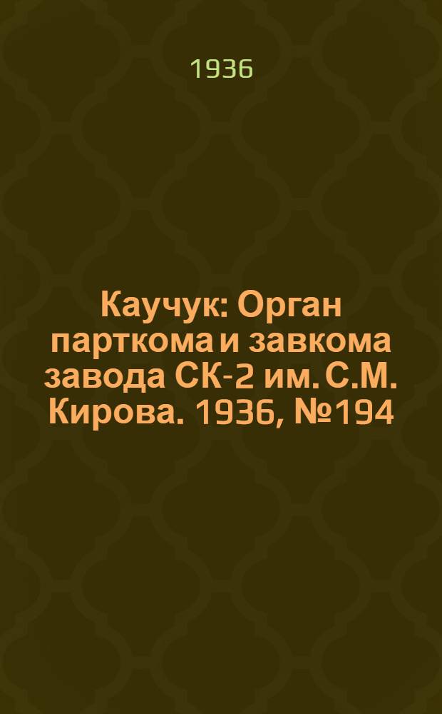 Каучук : Орган парткома и завкома завода СК-2 им. С.М. Кирова. 1936, № 194(481) (9 дек.) : 1936, № 194(481) (9 дек.)