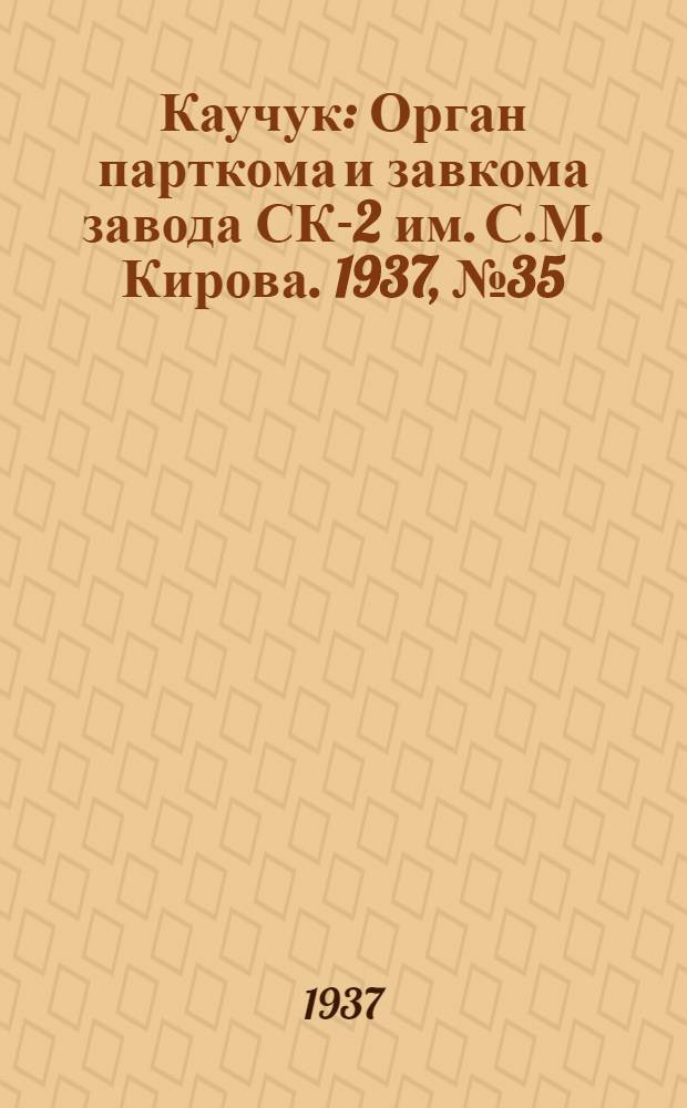 Каучук : Орган парткома и завкома завода СК-2 им. С.М. Кирова. 1937, № 35(529) (19 февр.) : 1937, № 35(529) (19 февр.)