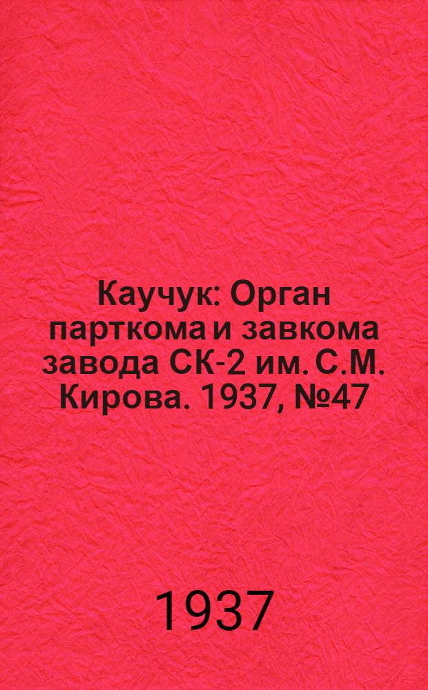 Каучук : Орган парткома и завкома завода СК-2 им. С.М. Кирова. 1937, № 47(541) (8 марта) : 1937, № 47(541) (8 марта)