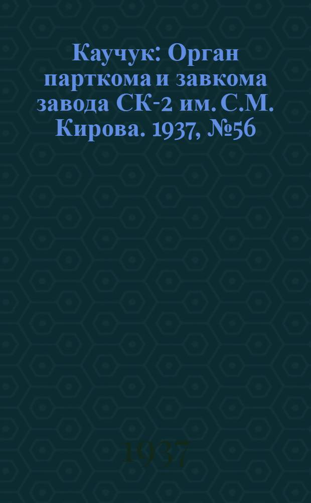 Каучук : Орган парткома и завкома завода СК-2 им. С.М. Кирова. 1937, № 56(550) (18 марта) : 1937, № 56(550) (18 марта)