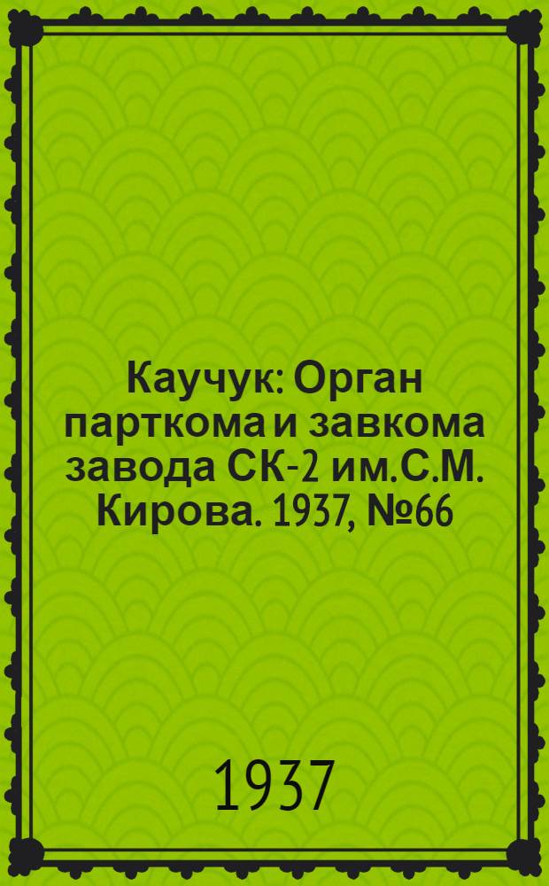 Каучук : Орган парткома и завкома завода СК-2 им. С.М. Кирова. 1937, № 66(560) (4 апр.) : 1937, № 66(560) (4 апр.)