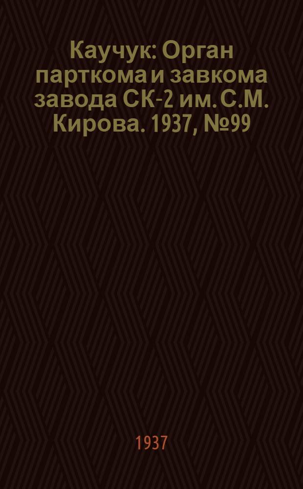 Каучук : Орган парткома и завкома завода СК-2 им. С.М. Кирова. 1937, № 99(593) (2 июня) : 1937, № 99(593) (2 июня)