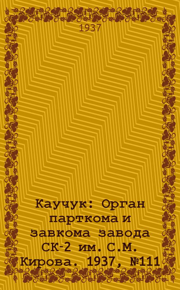 Каучук : Орган парткома и завкома завода СК-2 им. С.М. Кирова. 1937, № 111(605) (16 июня) : 1937, № 111(605) (16 июня)