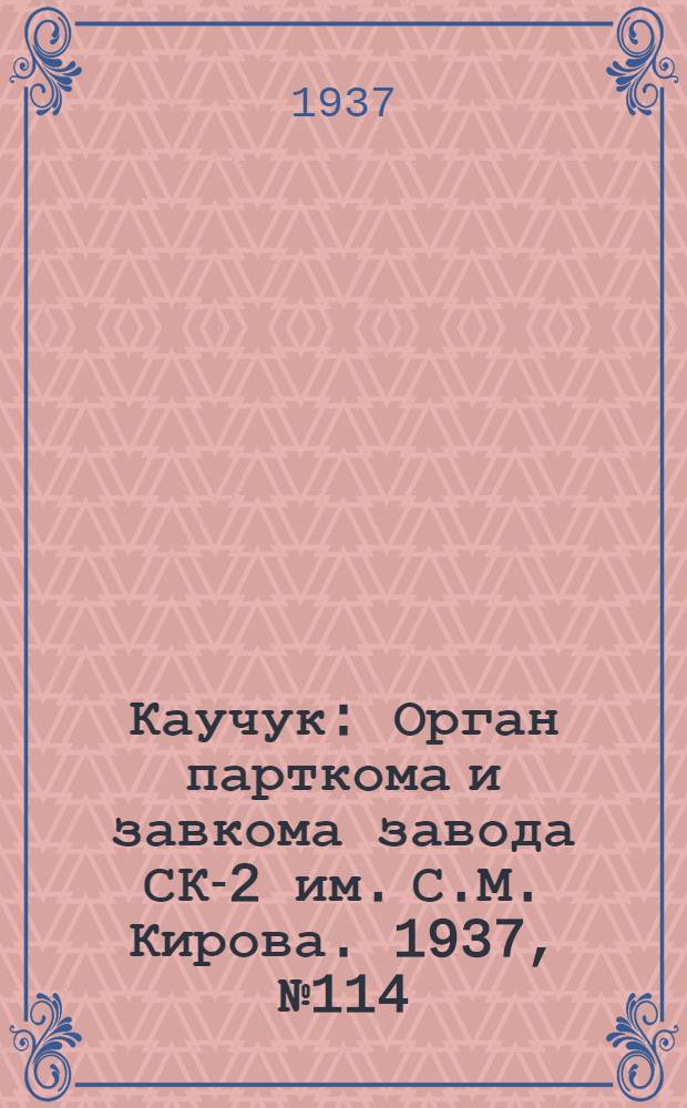 Каучук : Орган парткома и завкома завода СК-2 им. С.М. Кирова. 1937, № 114(608) (20 июня) : 1937, № 114(608) (20 июня)