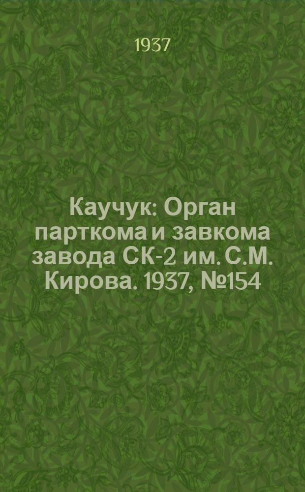 Каучук : Орган парткома и завкома завода СК-2 им. С.М. Кирова. 1937, № 154(649) (10 авг.) : 1937, № 154(649) (10 авг.)