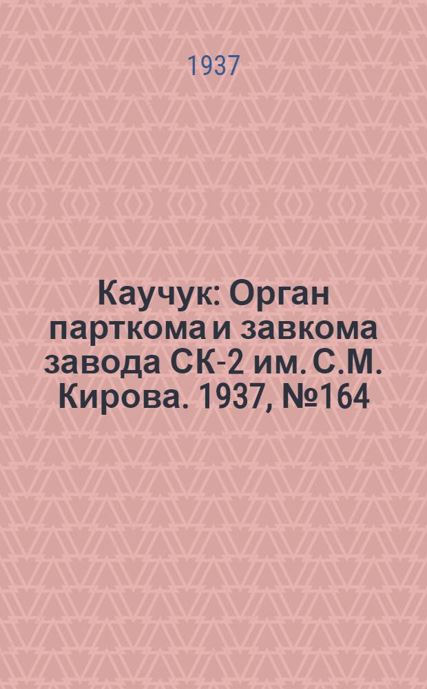 Каучук : Орган парткома и завкома завода СК-2 им. С.М. Кирова. 1937, № 164(659) (23 авг.) : 1937, № 164(659) (23 авг.)
