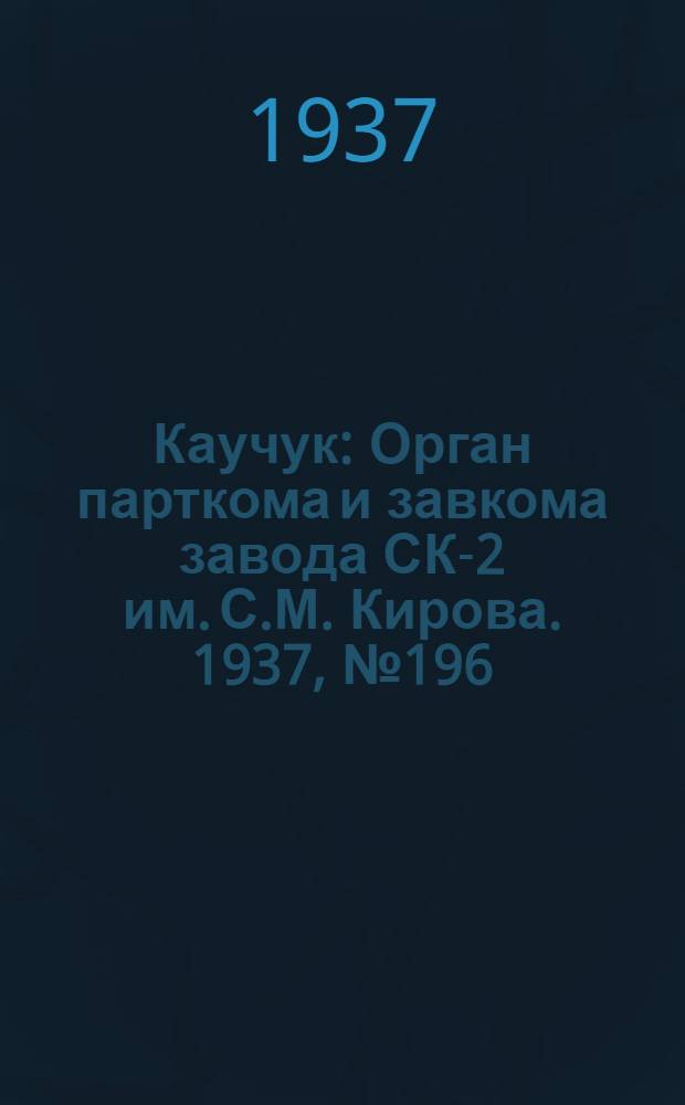 Каучук : Орган парткома и завкома завода СК-2 им. С.М. Кирова. 1937, № 196(691) (2 окт.) : 1937, № 196(691) (2 окт.)