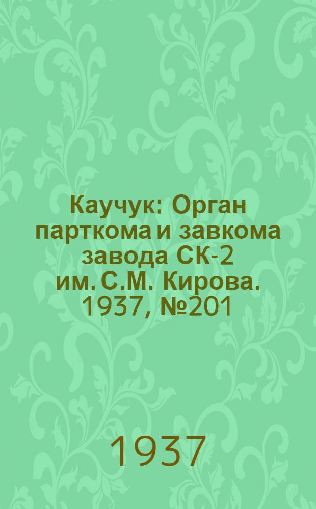 Каучук : Орган парткома и завкома завода СК-2 им. С.М. Кирова. 1937, № 201(696) (8 окт.) : 1937, № 201(696) (8 окт.)
