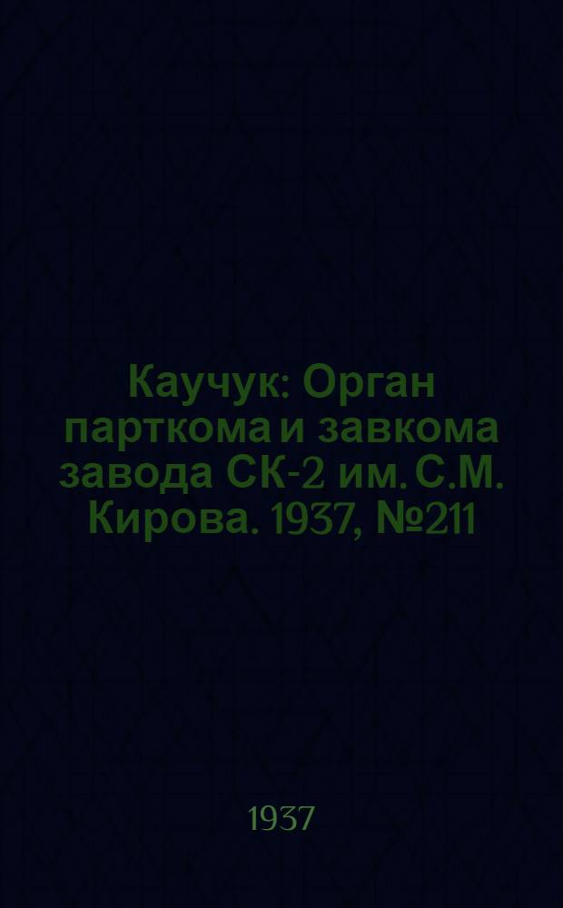 Каучук : Орган парткома и завкома завода СК-2 им. С.М. Кирова. 1937, № 211(706) (21 окт.) : 1937, № 211(706) (21 окт.)