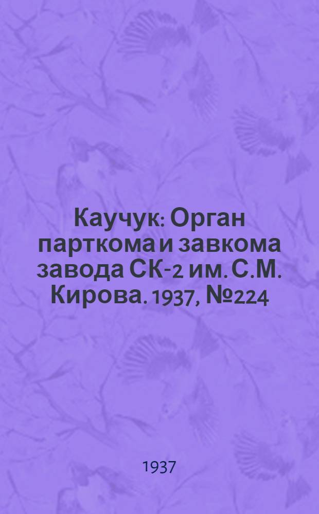 Каучук : Орган парткома и завкома завода СК-2 им. С.М. Кирова. 1937, № 224(719) (10 нояб.) : 1937, № 224(719) (10 нояб.)