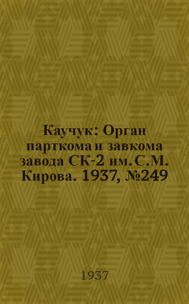 Каучук : Орган парткома и завкома завода СК-2 им. С.М. Кирова. 1937, № 249(744) (11 дек.) : 1937, № 249(744) (11 дек.)