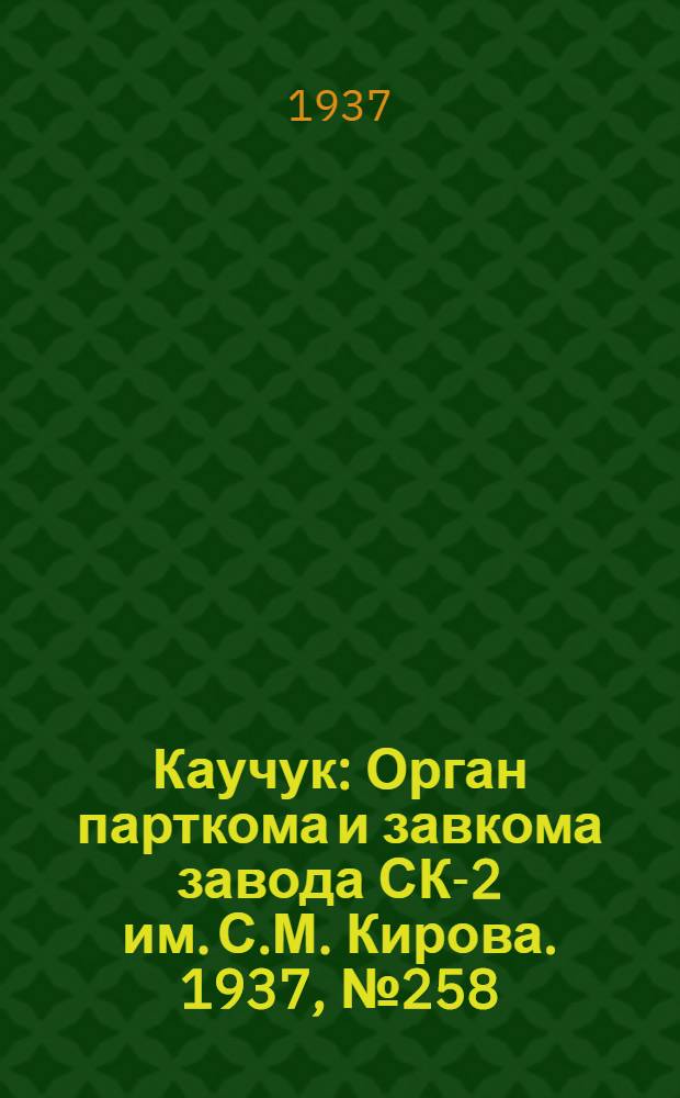 Каучук : Орган парткома и завкома завода СК-2 им. С.М. Кирова. 1937, № 258(753) (23 дек.) : 1937, № 258(753) (23 дек.)